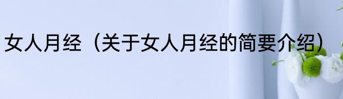 女人月经（关于女人月经的简要介绍）