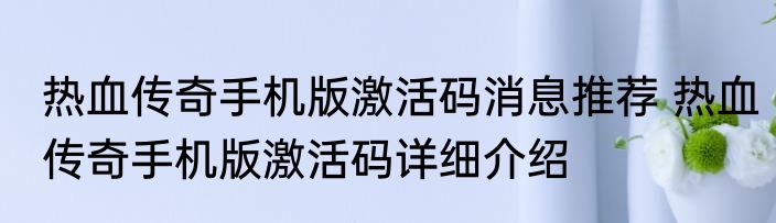 热血传奇手机版激活码消息推荐 热血传奇手机版激活码详细介绍