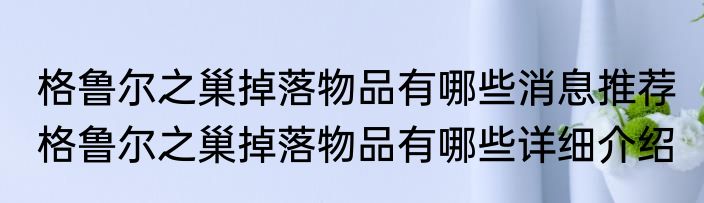 格鲁尔之巢掉落物品有哪些消息推荐 格鲁尔之巢掉落物品有哪些详细介绍