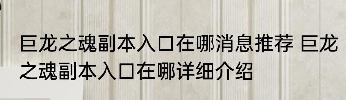 巨龙之魂副本入口在哪消息推荐 巨龙之魂副本入口在哪详细介绍