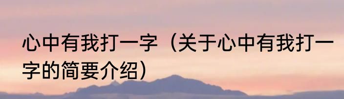 心中有我打一字（关于心中有我打一字的简要介绍）
