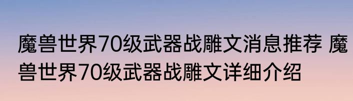 魔兽世界70级武器战雕文消息推荐 魔兽世界70级武器战雕文详细介绍
