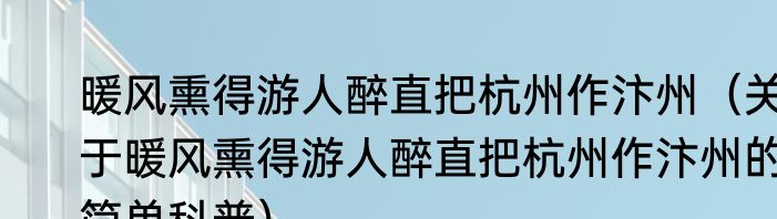 暖风熏得游人醉直把杭州作汴州（关于暖风熏得游人醉直把杭州作汴州的简单科普）