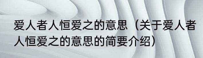 爱人者人恒爱之的意思（关于爱人者人恒爱之的意思的简要介绍）