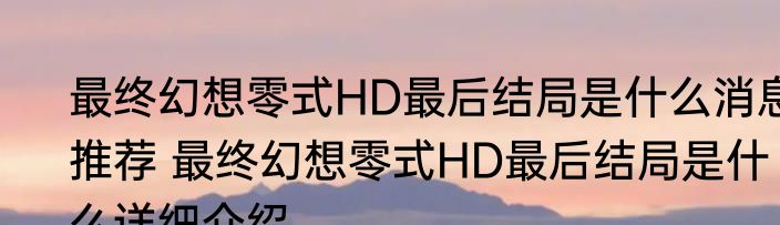 最终幻想零式HD最后结局是什么消息推荐 最终幻想零式HD最后结局是什么详细介绍