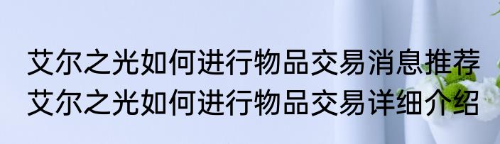 艾尔之光如何进行物品交易消息推荐 艾尔之光如何进行物品交易详细介绍