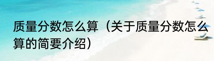 质量分数怎么算（关于质量分数怎么算的简要介绍）