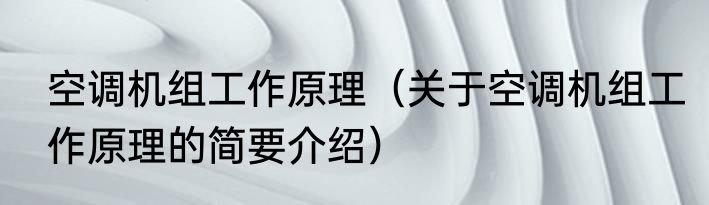 空调机组工作原理（关于空调机组工作原理的简要介绍）