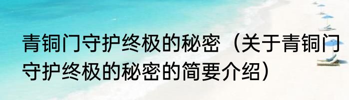 青铜门守护终极的秘密（关于青铜门守护终极的秘密的简要介绍）