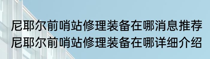 尼耶尔前哨站修理装备在哪消息推荐 尼耶尔前哨站修理装备在哪详细介绍