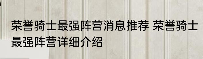 荣誉骑士最强阵营消息推荐 荣誉骑士最强阵营详细介绍