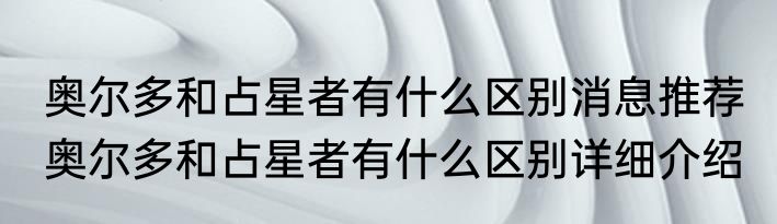 奥尔多和占星者有什么区别消息推荐 奥尔多和占星者有什么区别详细介绍
