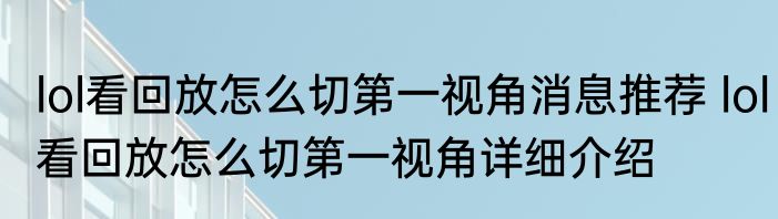 lol看回放怎么切第一视角消息推荐 lol看回放怎么切第一视角详细介绍