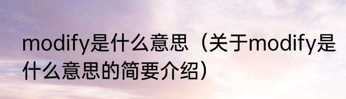 modify是什么意思（关于modify是什么意思的简要介绍）