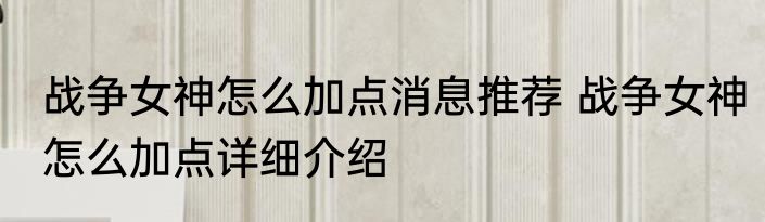 战争女神怎么加点消息推荐 战争女神怎么加点详细介绍