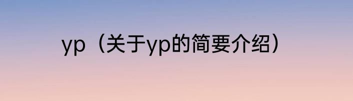 yp（关于yp的简要介绍）