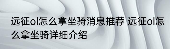 远征ol怎么拿坐骑消息推荐 远征ol怎么拿坐骑详细介绍