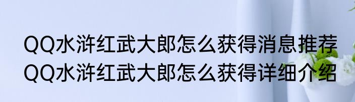 QQ水浒红武大郎怎么获得消息推荐 QQ水浒红武大郎怎么获得详细介绍
