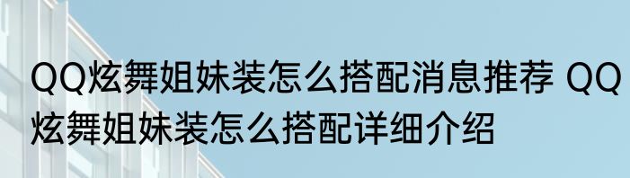 QQ炫舞姐妹装怎么搭配消息推荐 QQ炫舞姐妹装怎么搭配详细介绍