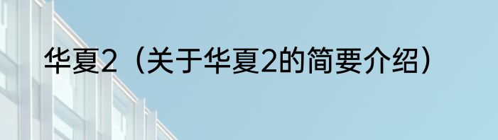 华夏2（关于华夏2的简要介绍）