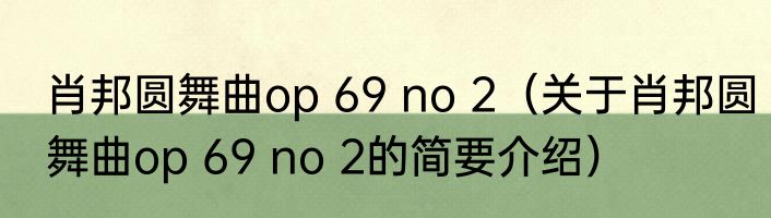肖邦圆舞曲op 69 no 2（关于肖邦圆舞曲op 69 no 2的简要介绍）