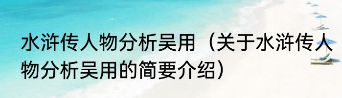水浒传人物分析吴用（关于水浒传人物分析吴用的简要介绍）
