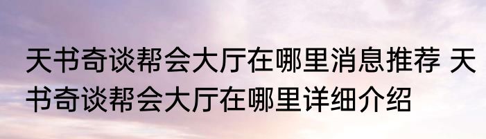天书奇谈帮会大厅在哪里消息推荐 天书奇谈帮会大厅在哪里详细介绍