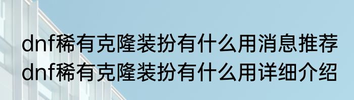 dnf稀有克隆装扮有什么用消息推荐 dnf稀有克隆装扮有什么用详细介绍
