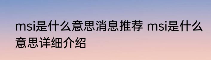 msi是什么意思消息推荐 msi是什么意思详细介绍