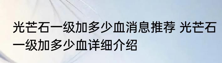 光芒石一级加多少血消息推荐 光芒石一级加多少血详细介绍