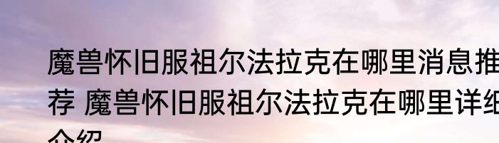 魔兽怀旧服祖尔法拉克在哪里消息推荐 魔兽怀旧服祖尔法拉克在哪里详细介绍