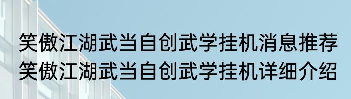 笑傲江湖武当自创武学挂机消息推荐 笑傲江湖武当自创武学挂机详细介绍