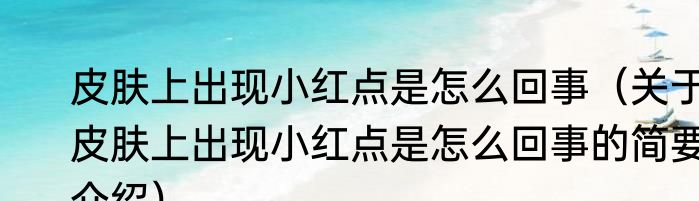 皮肤上出现小红点是怎么回事（关于皮肤上出现小红点是怎么回事的简要介绍）