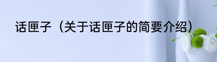 话匣子（关于话匣子的简要介绍）