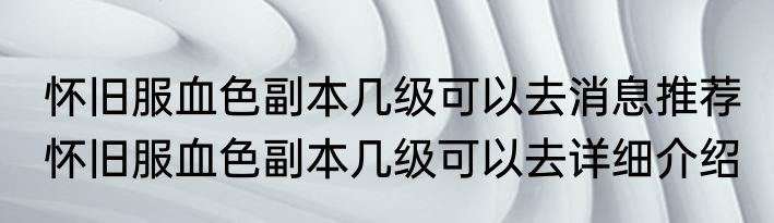 怀旧服血色副本几级可以去消息推荐 怀旧服血色副本几级可以去详细介绍