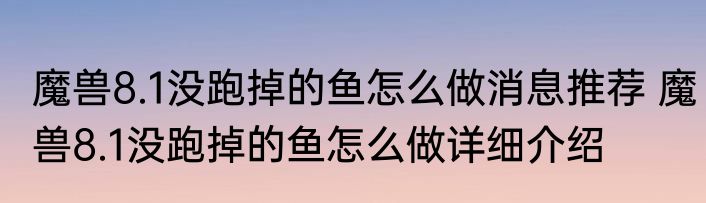 魔兽8.1没跑掉的鱼怎么做消息推荐 魔兽8.1没跑掉的鱼怎么做详细介绍