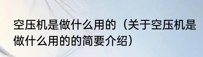 空压机是做什么用的（关于空压机是做什么用的的简要介绍）