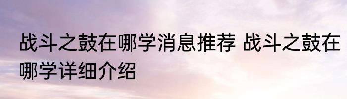 战斗之鼓在哪学消息推荐 战斗之鼓在哪学详细介绍