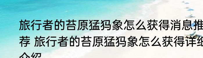 旅行者的苔原猛犸象怎么获得消息推荐 旅行者的苔原猛犸象怎么获得详细介绍