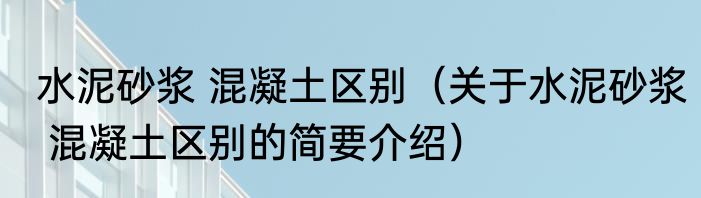 水泥砂浆 混凝土区别（关于水泥砂浆 混凝土区别的简要介绍）