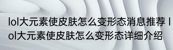 lol大元素使皮肤怎么变形态消息推荐 lol大元素使皮肤怎么变形态详细介绍