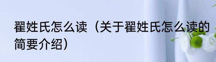 翟姓氏怎么读（关于翟姓氏怎么读的简要介绍）