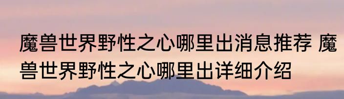 魔兽世界野性之心哪里出消息推荐 魔兽世界野性之心哪里出详细介绍