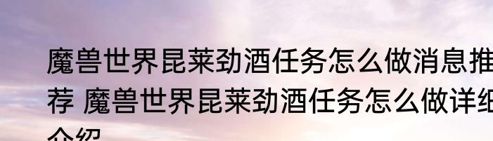 魔兽世界昆莱劲酒任务怎么做消息推荐 魔兽世界昆莱劲酒任务怎么做详细介绍