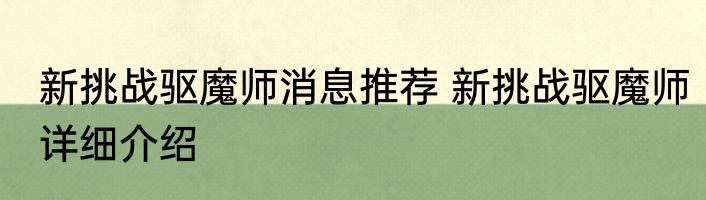 新挑战驱魔师消息推荐 新挑战驱魔师详细介绍