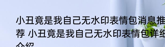 小丑竟是我自己无水印表情包消息推荐 小丑竟是我自己无水印表情包详细介绍