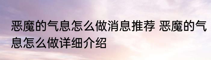 恶魔的气息怎么做消息推荐 恶魔的气息怎么做详细介绍