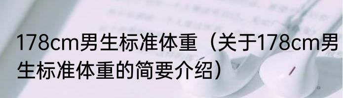 178cm男生标准体重（关于178cm男生标准体重的简要介绍）