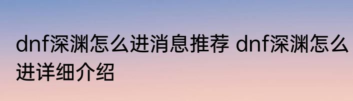 dnf深渊怎么进消息推荐 dnf深渊怎么进详细介绍
