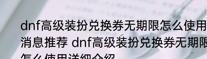 dnf高级装扮兑换券无期限怎么使用消息推荐 dnf高级装扮兑换券无期限怎么使用详细介绍